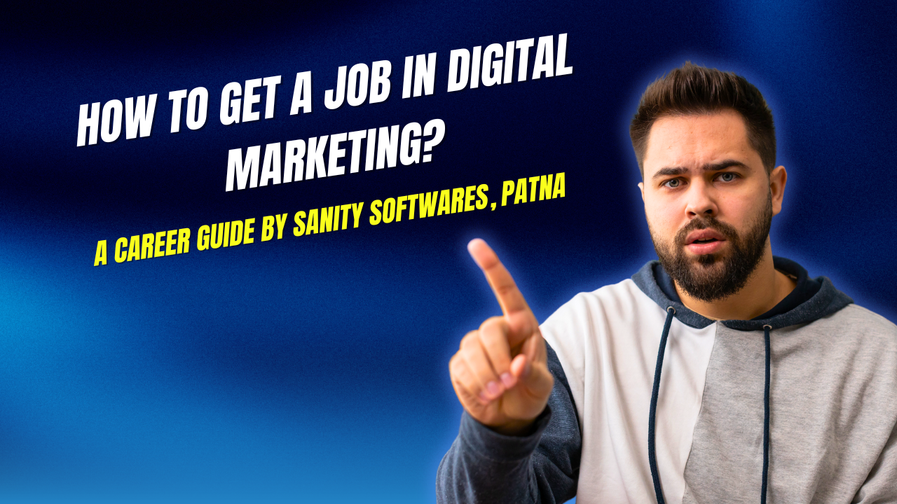 How to Get a Job in Digital Marketing? � A Career Guide by Sanity Softwares Patna